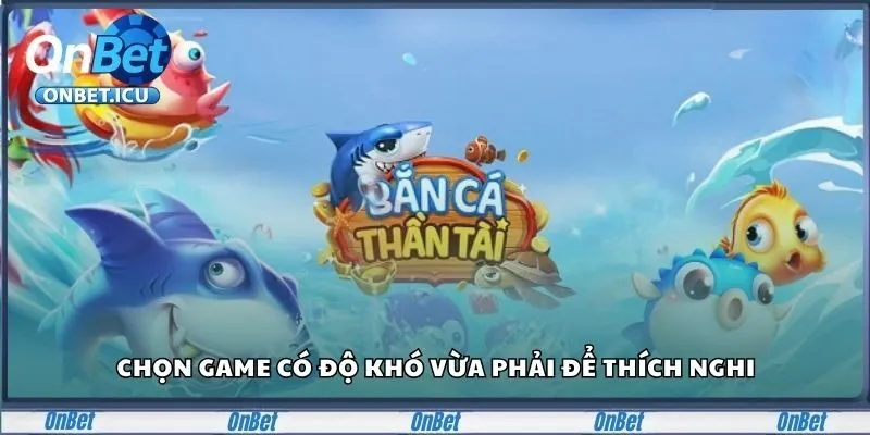 Bắn Cá Onbet Chinh Phục Đại Dương, Rinh Thưởng Tiền Tỷ 3 Chọn game có độ khó vừa phải để thích nghi