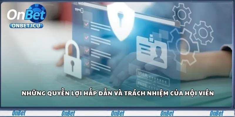 Chính Sách Bảo Mật Onbet – Cam Kết Bảo Vệ Thông Tin Tuyệt Đối 3 Những quyền lợi hấp dẫn và trách nhiệm của hội viên