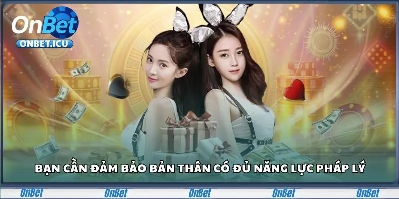 Bạn cần đảm bảo bản thân có đủ năng lực pháp lý