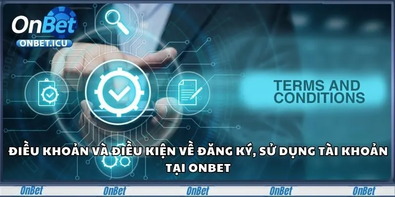 Điều khoản và điều kiện về đăng ký, sử dụng tài khoản tại Onbet