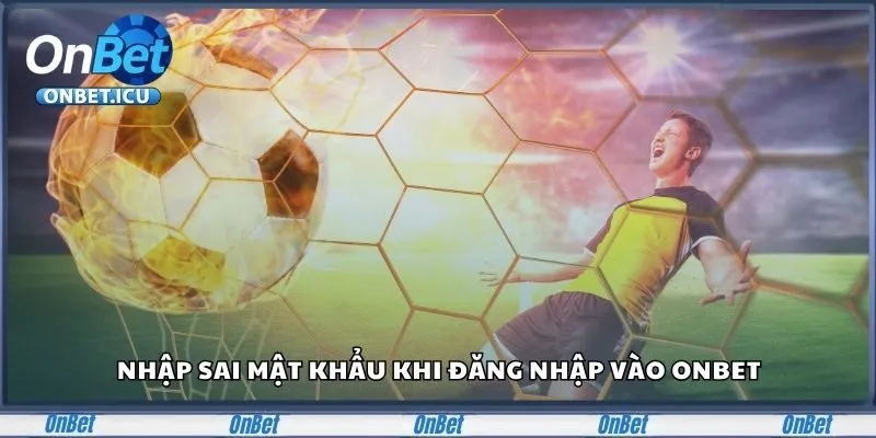 Hướng Dẫn Cách Đăng Nhập Onbet Nhanh Chóng Và An Toàn 2 Nhập sai mật khẩu khi đăng nhập vào Onbet