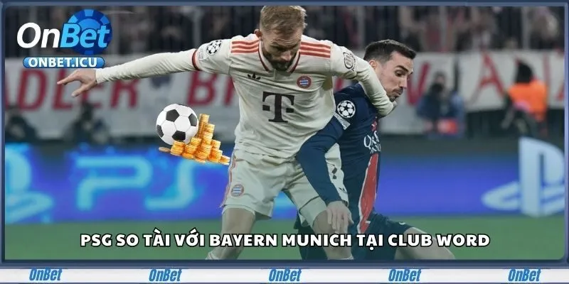 Cập Nhật Tin Tức Cá Độ Bóng Đá Và Casino Mới Nhất 2025 1 PSG so tài với Bayern Munich tại Club Word